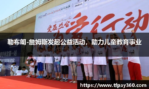 勒布朗-詹姆斯发起公益活动，助力儿童教育事业