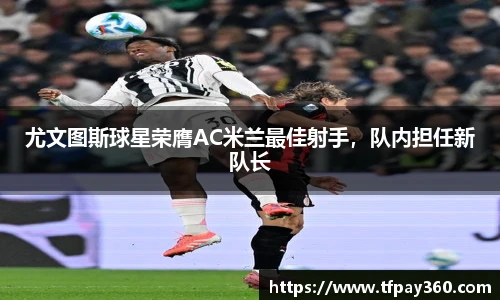 尤文图斯球星荣膺AC米兰最佳射手，队内担任新队长