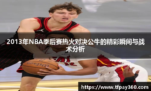 2013年NBA季后赛热火对决公牛的精彩瞬间与战术分析