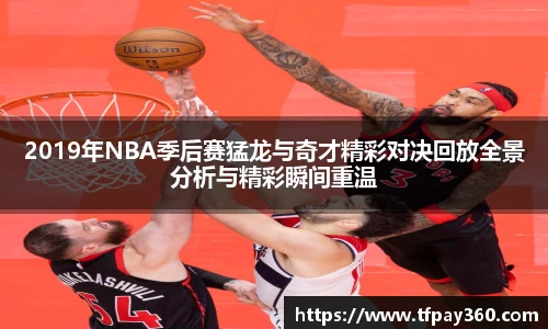 2019年NBA季后赛猛龙与奇才精彩对决回放全景分析与精彩瞬间重温