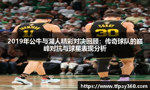 2019年公牛与湖人精彩对决回顾：传奇球队的巅峰对抗与球星表现分析