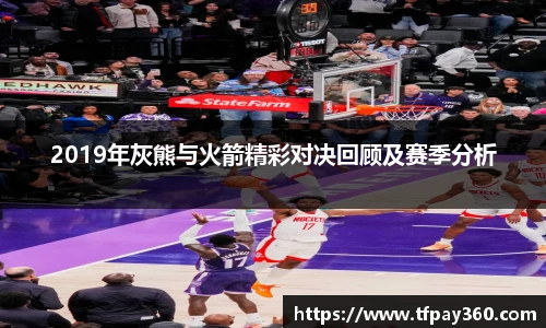 2019年灰熊与火箭精彩对决回顾及赛季分析