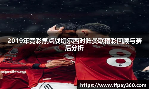 2019年竞彩焦点战切尔西对阵曼联精彩回顾与赛后分析
