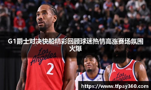 G1爵士对决快船精彩回顾球迷热情高涨赛场氛围火爆