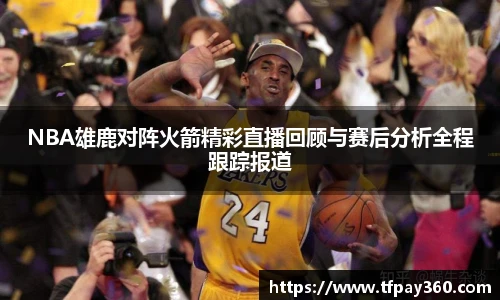 NBA雄鹿对阵火箭精彩直播回顾与赛后分析全程跟踪报道