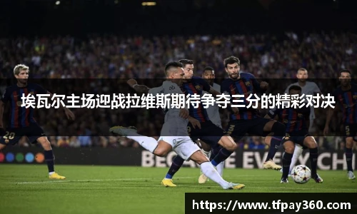 埃瓦尔主场迎战拉维斯期待争夺三分的精彩对决