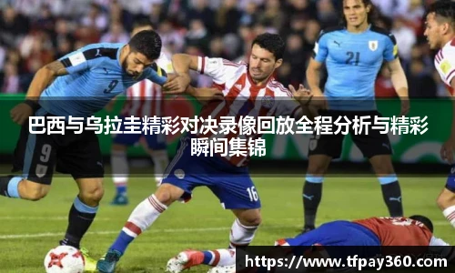 巴西与乌拉圭精彩对决录像回放全程分析与精彩瞬间集锦