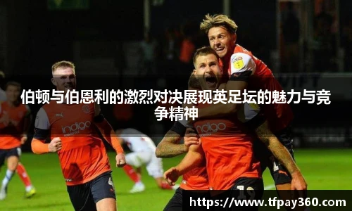 伯顿与伯恩利的激烈对决展现英足坛的魅力与竞争精神