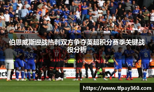 伯恩威斯迎战热刺双方争夺英超积分赛季关键战役分析