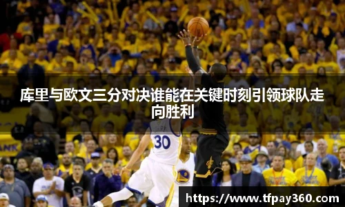 库里与欧文三分对决谁能在关键时刻引领球队走向胜利
