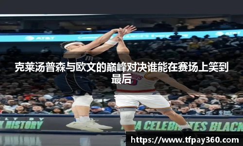 克莱汤普森与欧文的巅峰对决谁能在赛场上笑到最后